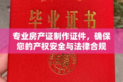 海淀专业房产证制作证件，确保您的产权安全与法律合规