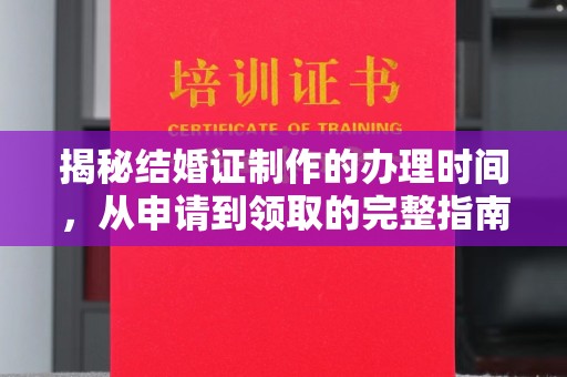 海淀揭秘结婚证制作的办理时间，从申请到领取的完整指南