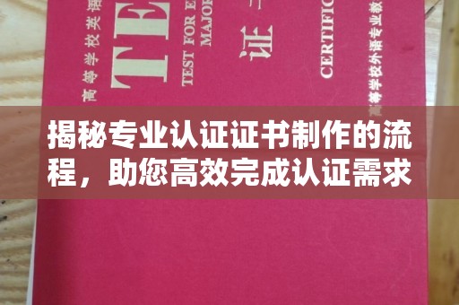 海淀揭秘专业认证证书制作的流程，助您高效完成认证需求