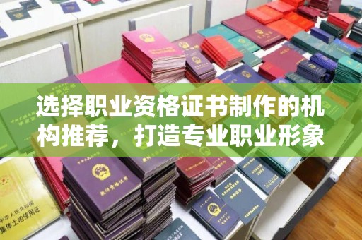 海淀选择职业资格证书制作的机构推荐，打造专业职业形象