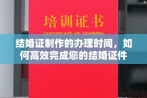 海淀结婚证制作的办理时间，如何高效完成您的结婚证件