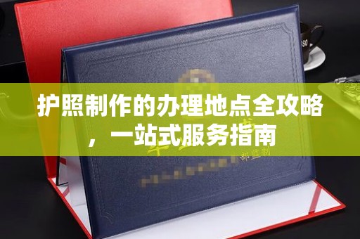 海淀护照制作的办理地点全攻略，一站式服务指南
