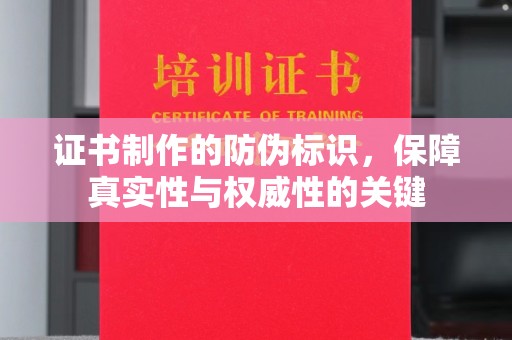 海淀证书制作的防伪标识，保障真实性与权威性的关键