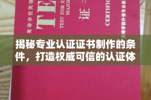海淀揭秘专业认证证书制作的条件，打造权威可信的认证体系