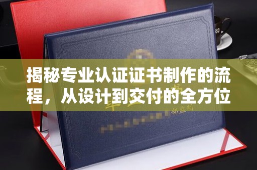 海淀揭秘专业认证证书制作的流程，从设计到交付的全方位解析