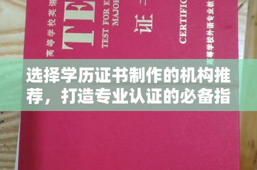 海淀选择学历证书制作的机构推荐，打造专业认证的必备指南