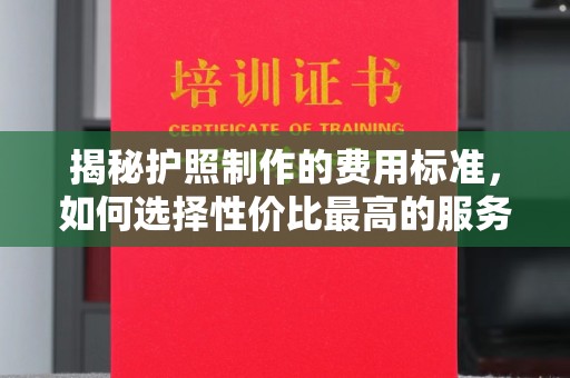 海淀揭秘护照制作的费用标准，如何选择性价比最高的服务？