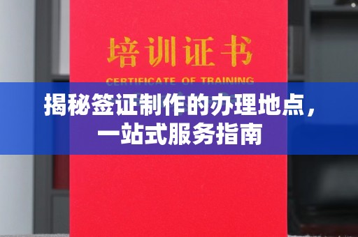 海淀揭秘签证制作的办理地点，一站式服务指南
