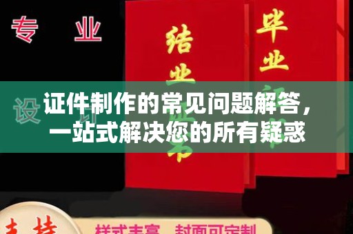 海淀证件制作的常见问题解答，一站式解决您的所有疑惑