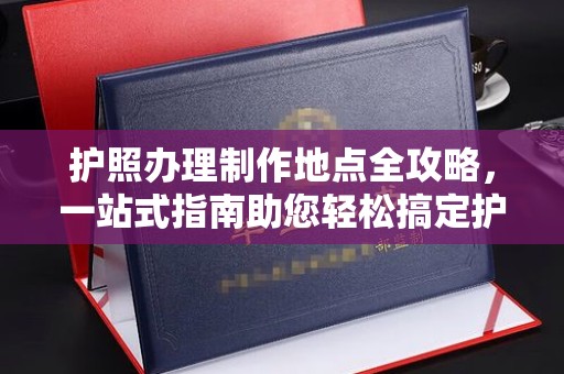海淀护照办理制作地点全攻略，一站式指南助您轻松搞定护照